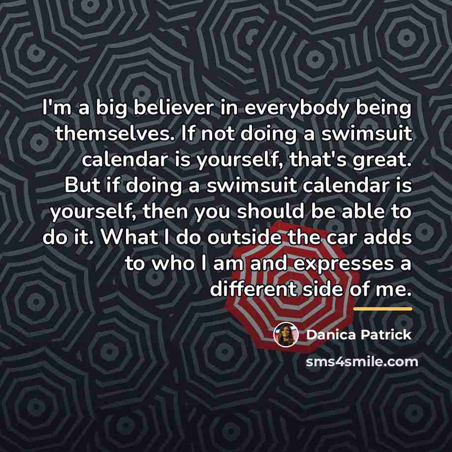 “I'm a big believer in everybody being themselves. If not…” quote by Danica Patrick