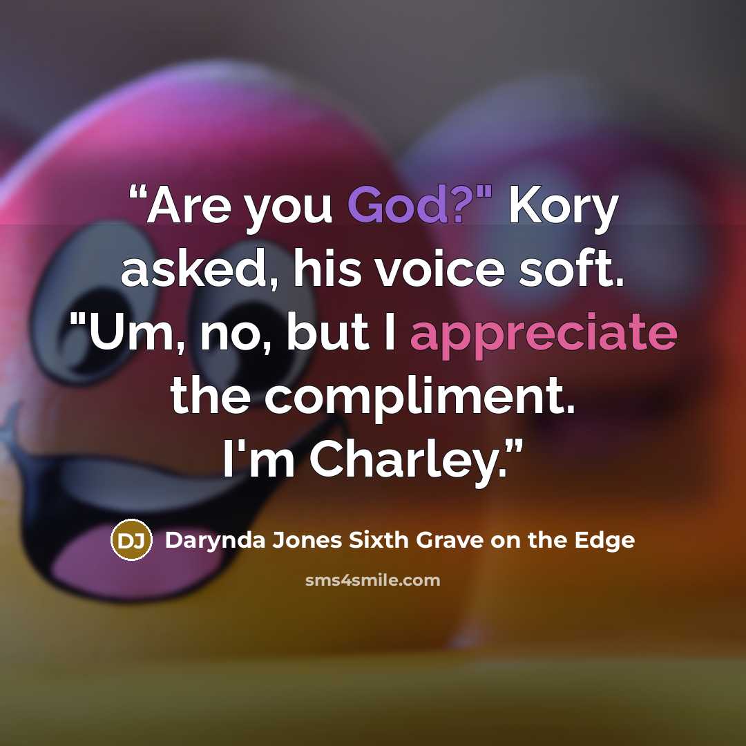 “Are you God?" Kory asked, his voice soft. "Um, no, but I appreciate the compliment. I'm Charley.” quote by Darynda Jones Sixth Grave on the Edge