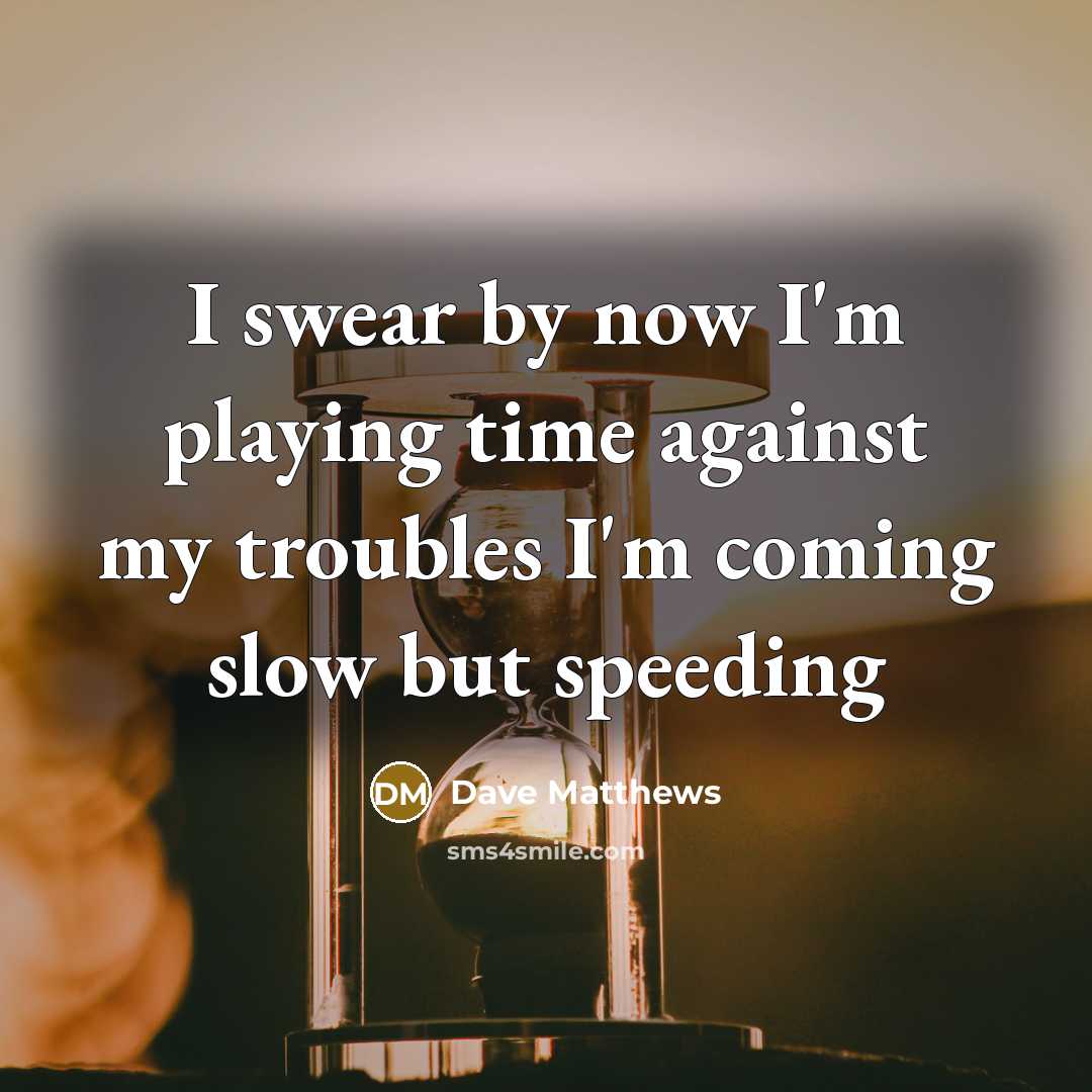 “I swear by now I'm playing time against my troubles…” quote by Dave Matthews