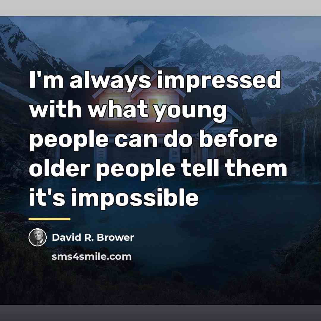 “I'm always impressed with what young people can do before…” quote by David R. Brower