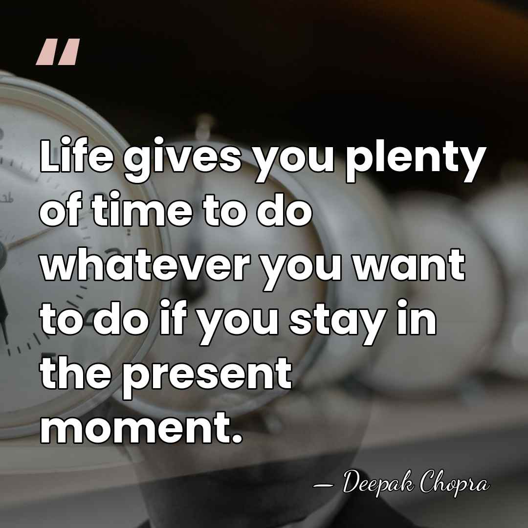 Life gives you plenty of time to do whatever you want to&hellip; - Deepak Chopra