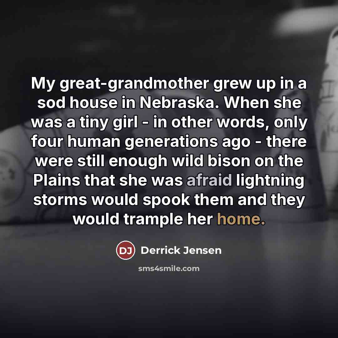 “My great-grandmother grew up in a sod house in Nebraska.…” quote by Derrick Jensen