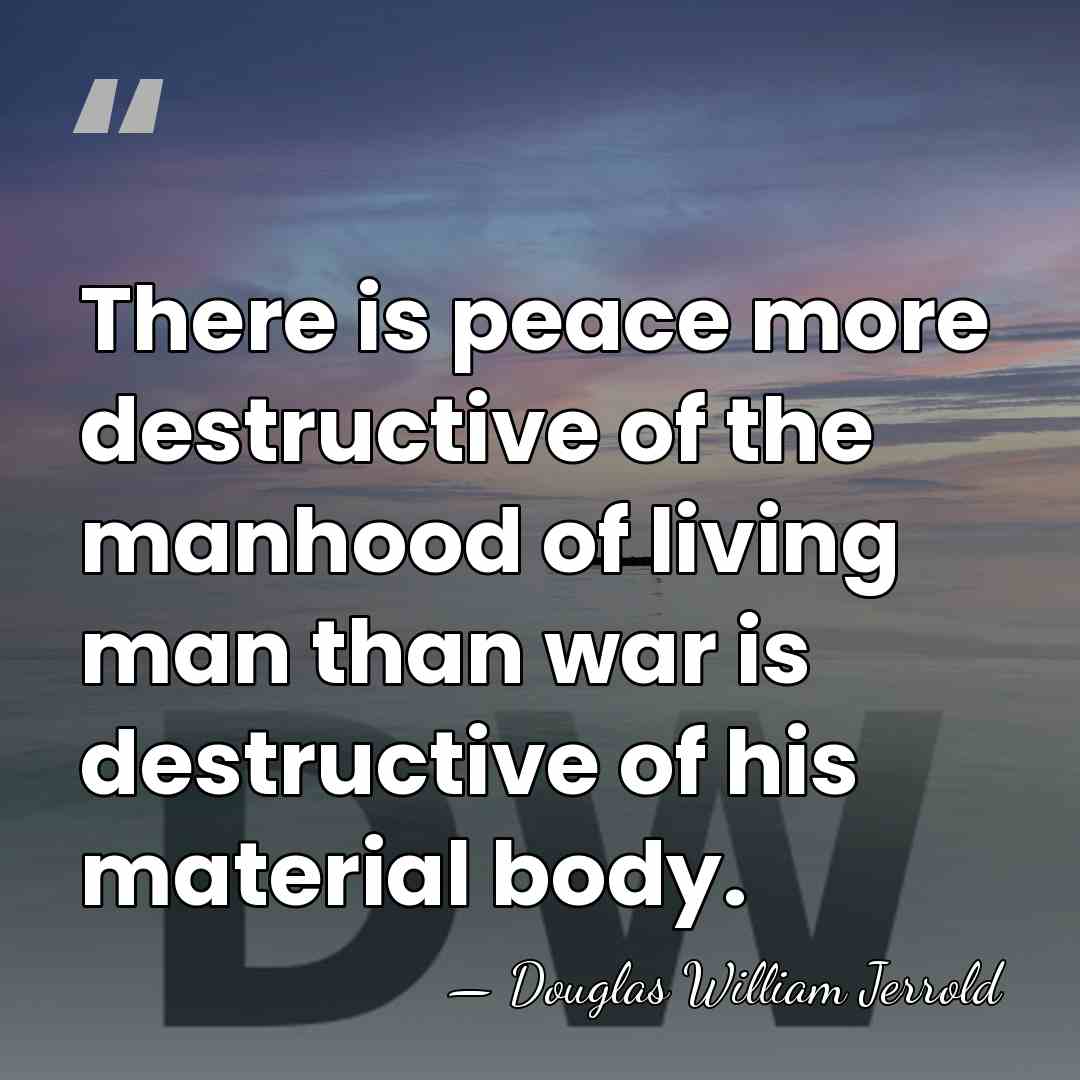 There is peace more destructive of the manhood of living man than&hellip; - Douglas William Jerrold