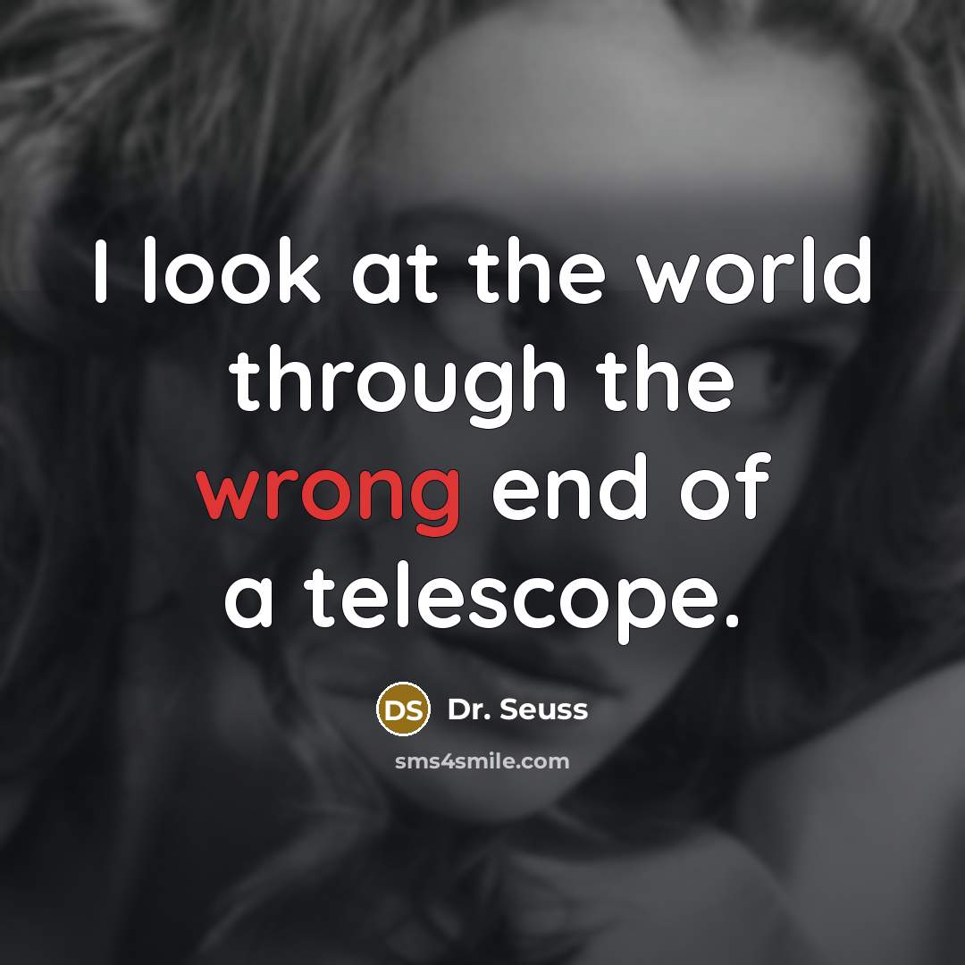 “I look at the world through the wrong end of…” quote by Dr. Seuss
