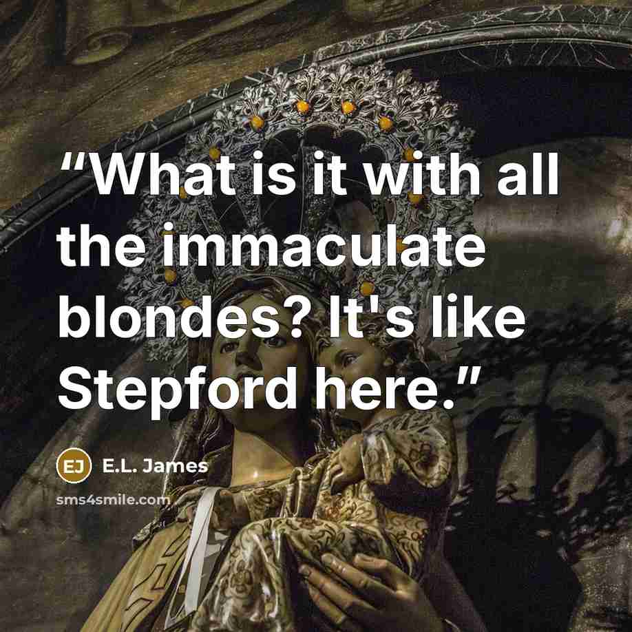 “What is it with all the immaculate blondes? It's like Stepford here.” quote by E.L. James