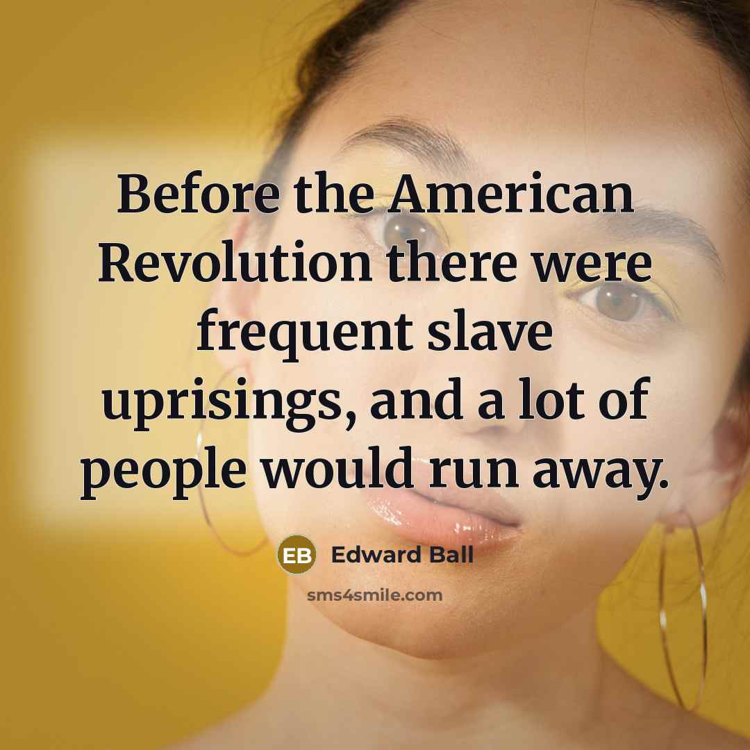 “Before the American Revolution there were frequent slave uprisings, and…” quote by Edward Ball