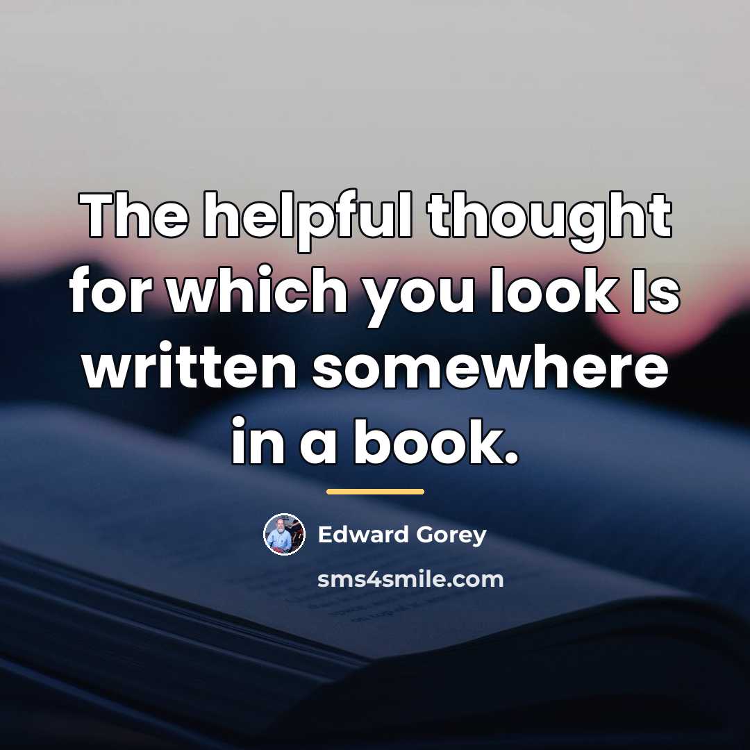 “The helpful thought for which you look Is written somewhere…” quote by Edward Gorey