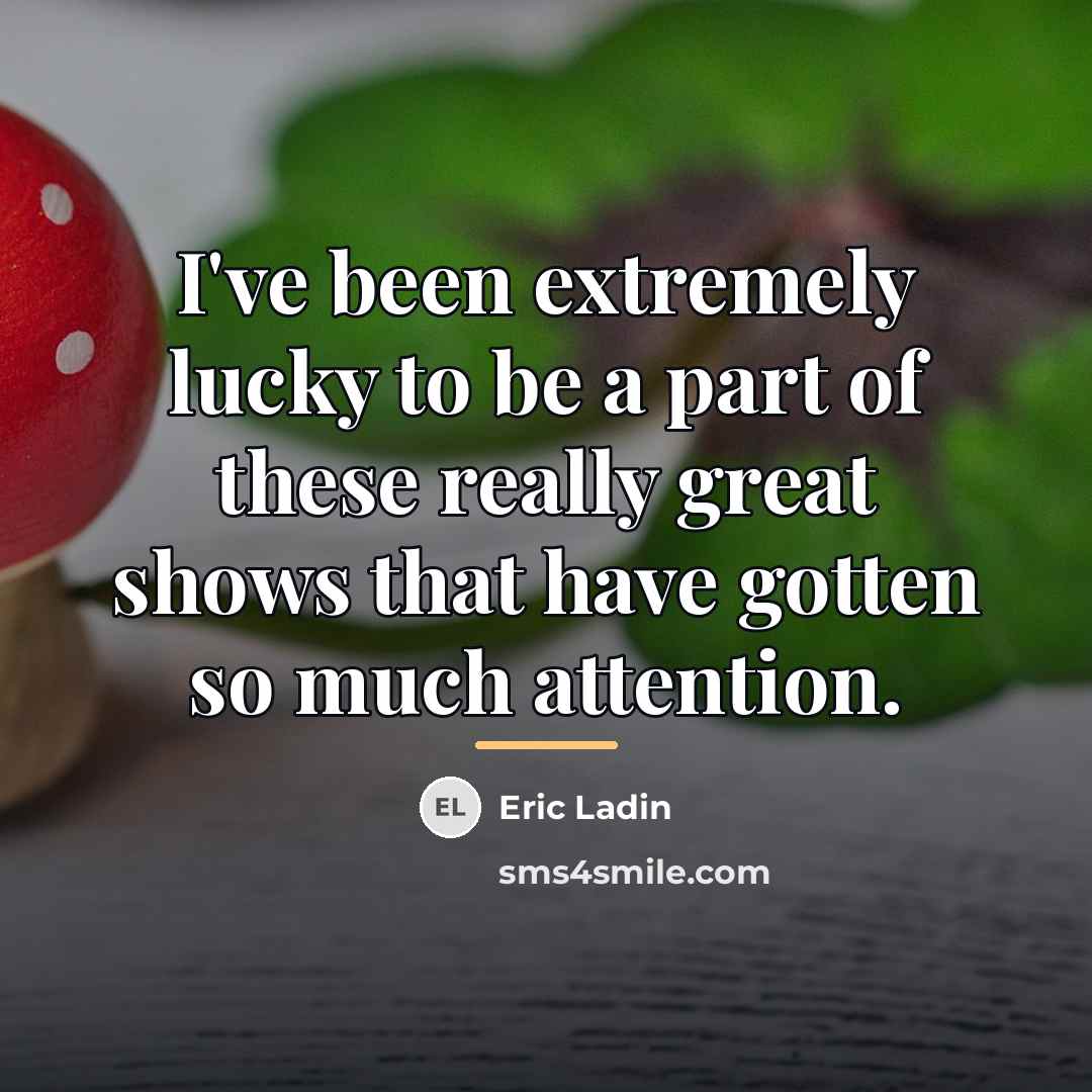 “I've been extremely lucky to be a part of these…” quote by Eric Ladin