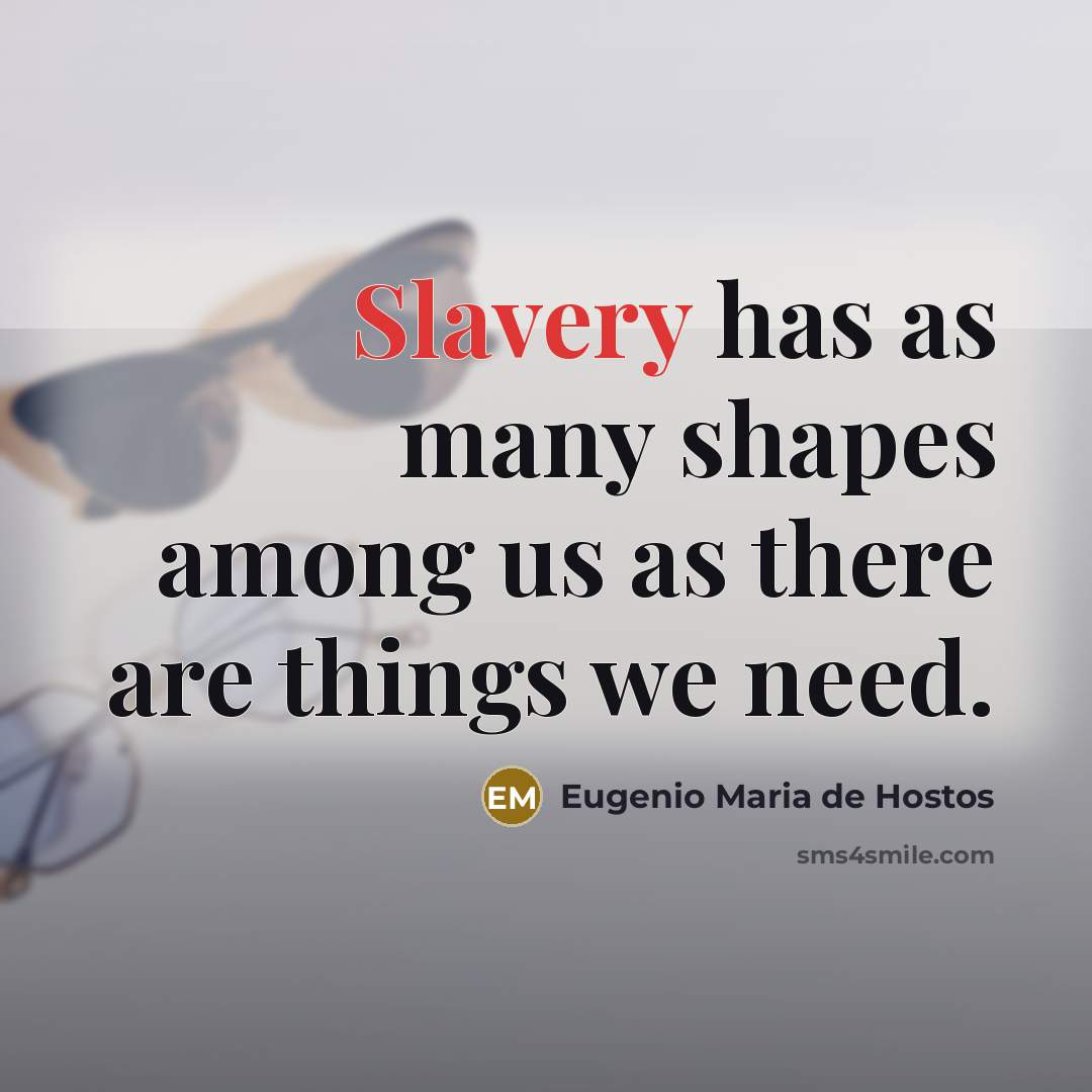 “Slavery has as many shapes among us as there are…” quote by Eugenio Maria de Hostos