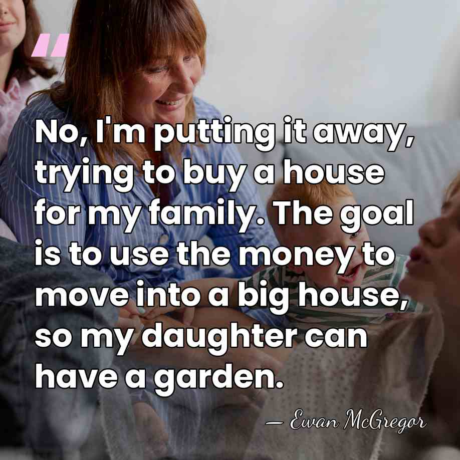 No, I'm putting it away, trying to buy a house for my&hellip; - Ewan McGregor