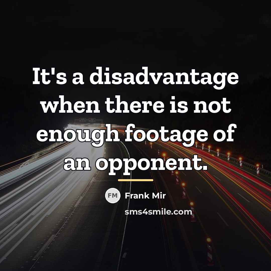 “It's a disadvantage when there is not enough footage of…” quote by Frank Mir