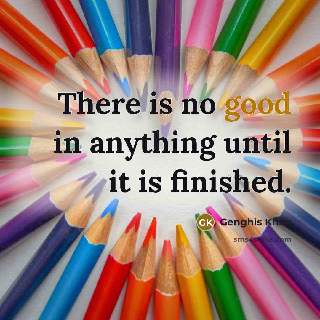 “There is no good in anything until it is finished.…” quote by Genghis Khan