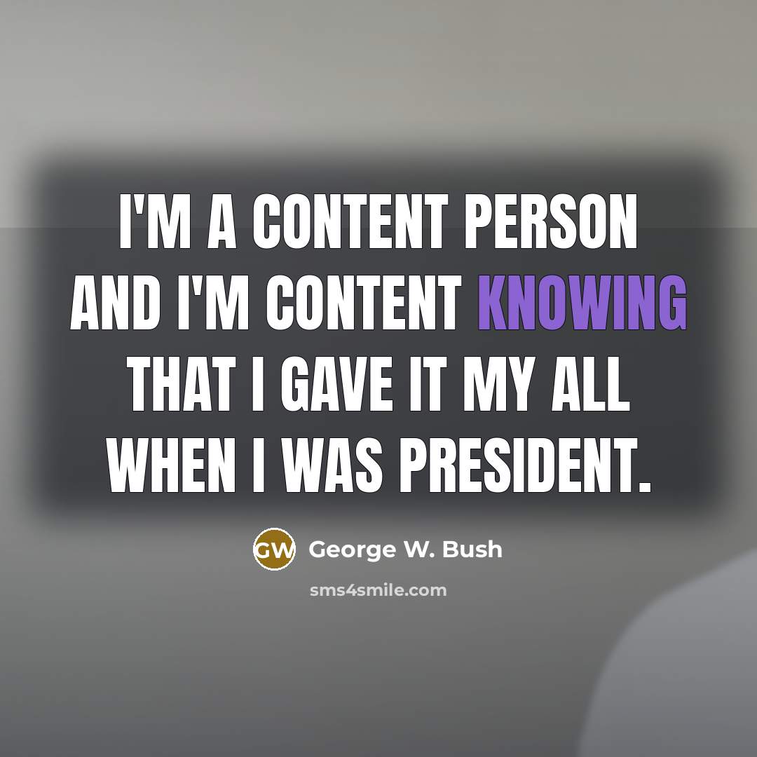 “I'm a content person and I'm content knowing that I…” quote by George W. Bush