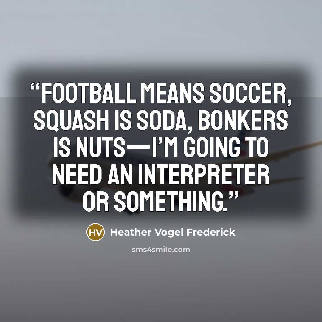 “Football means soccer, squash is soda, bonkers is nuts—I’m going to need an interpreter or something.” quote by Heather Vogel Frederick