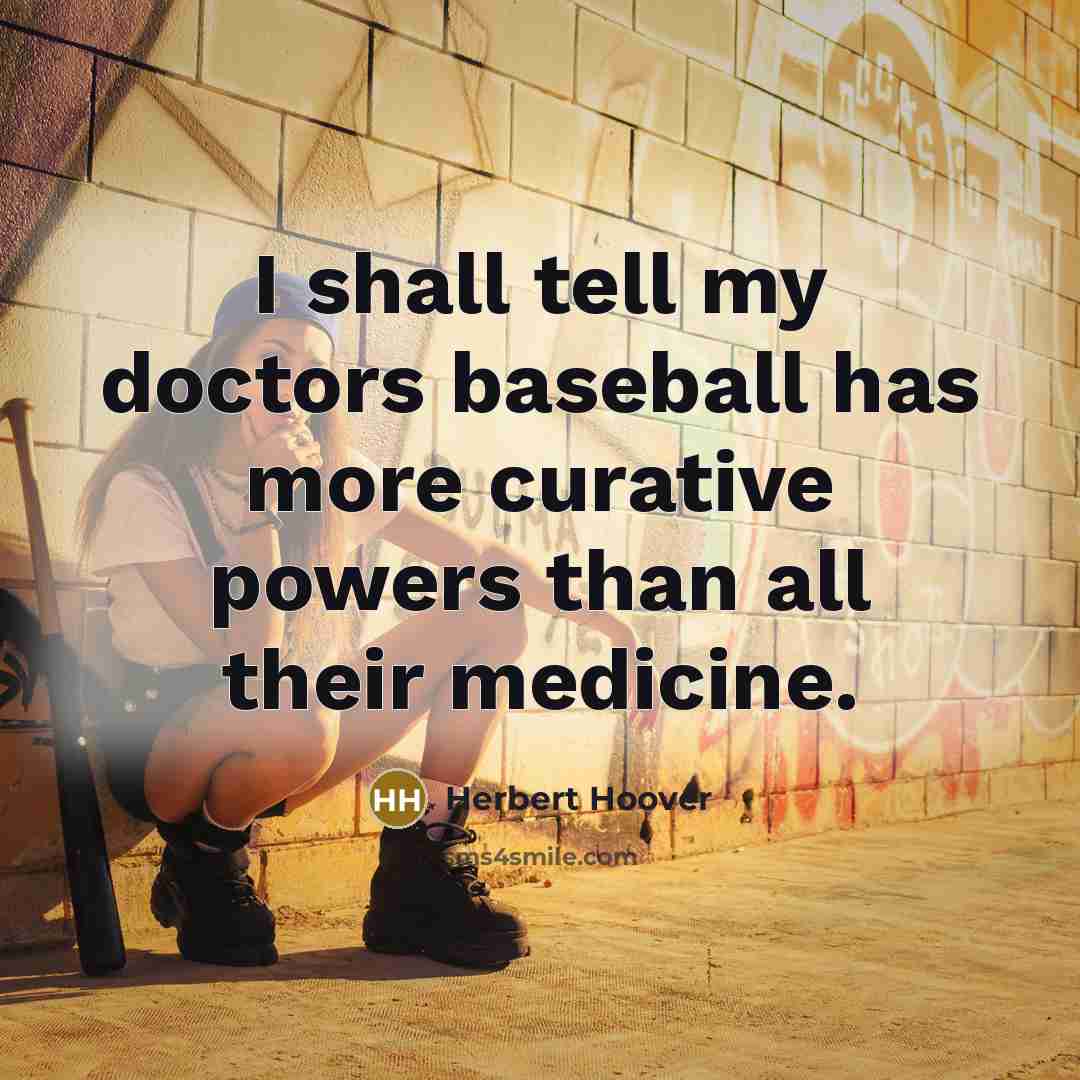 “I shall tell my doctors baseball has more curative powers…” quote by Herbert Hoover