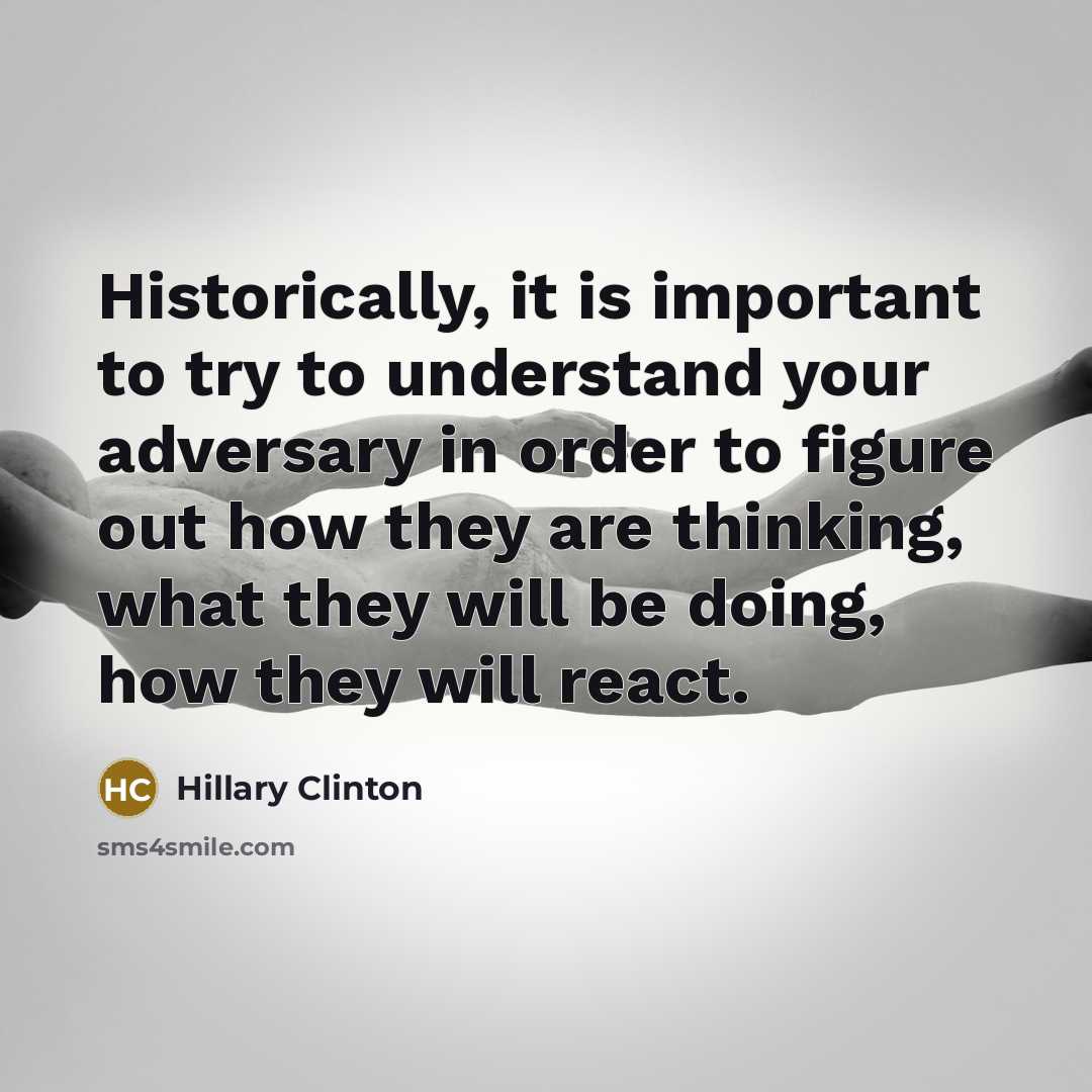 “Historically, it is important to try to understand your adversary…” quote by Hillary Clinton