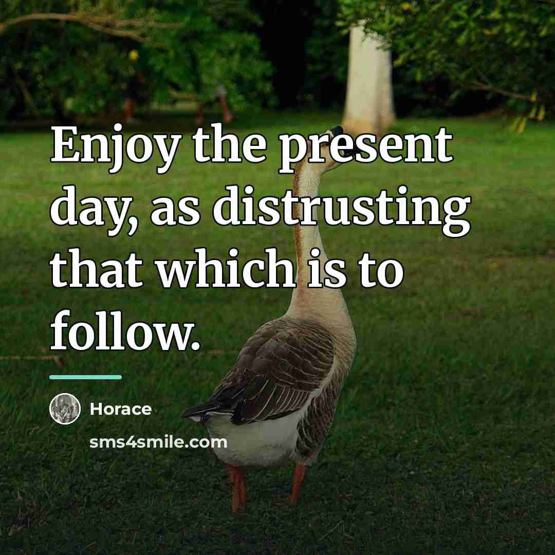 “Enjoy the present day, as distrusting that which is to…” quote by Horace