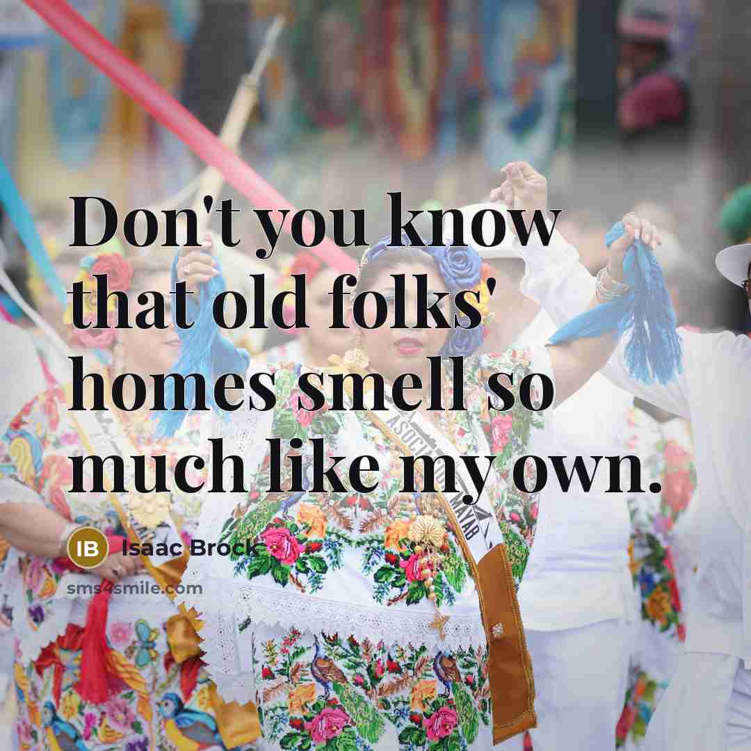 “Don't you know that old folks' homes smell so much…” quote by Isaac Brock