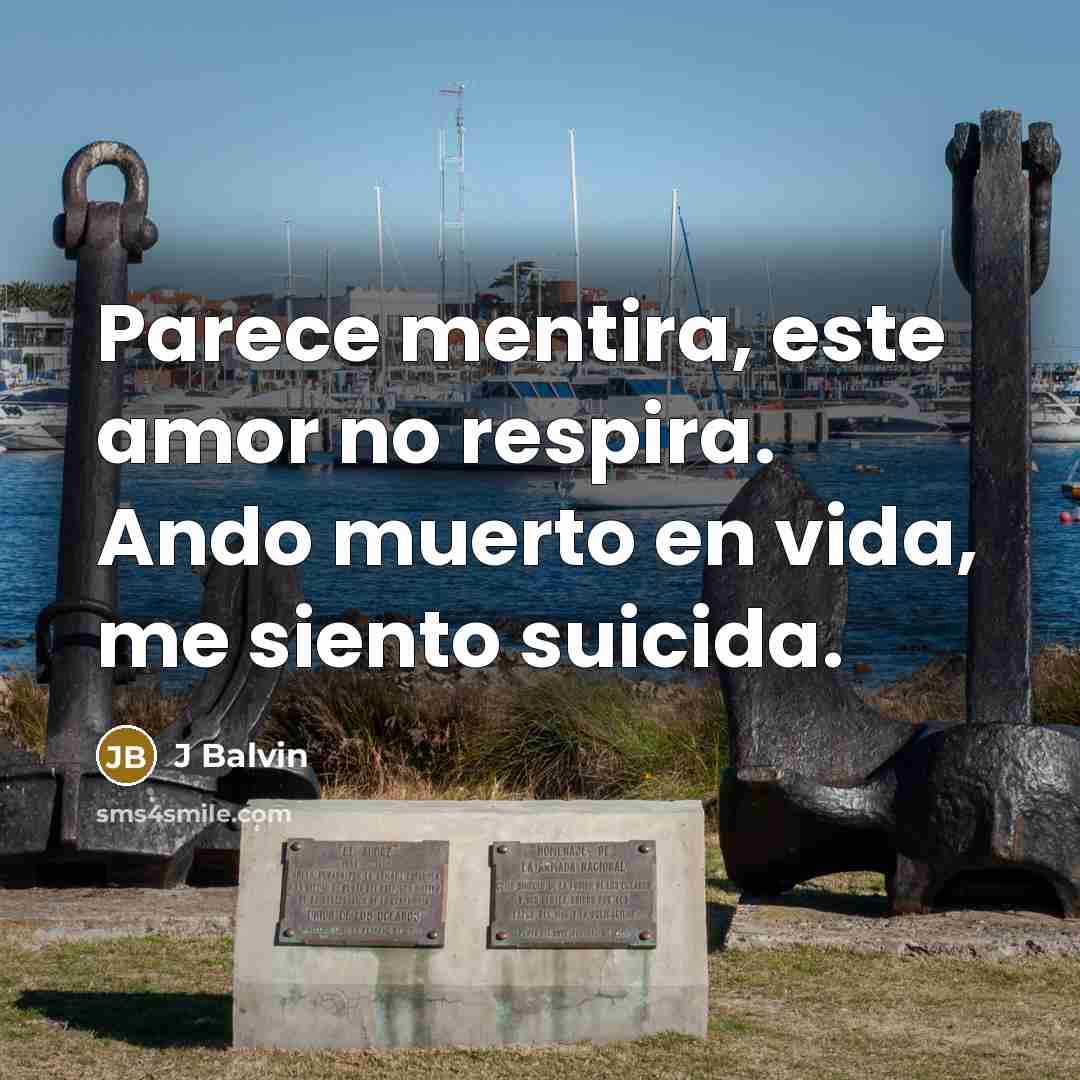 “Parece mentira, este amor no respira. Ando muerto en vida, me siento suicida.” quote by J Balvin