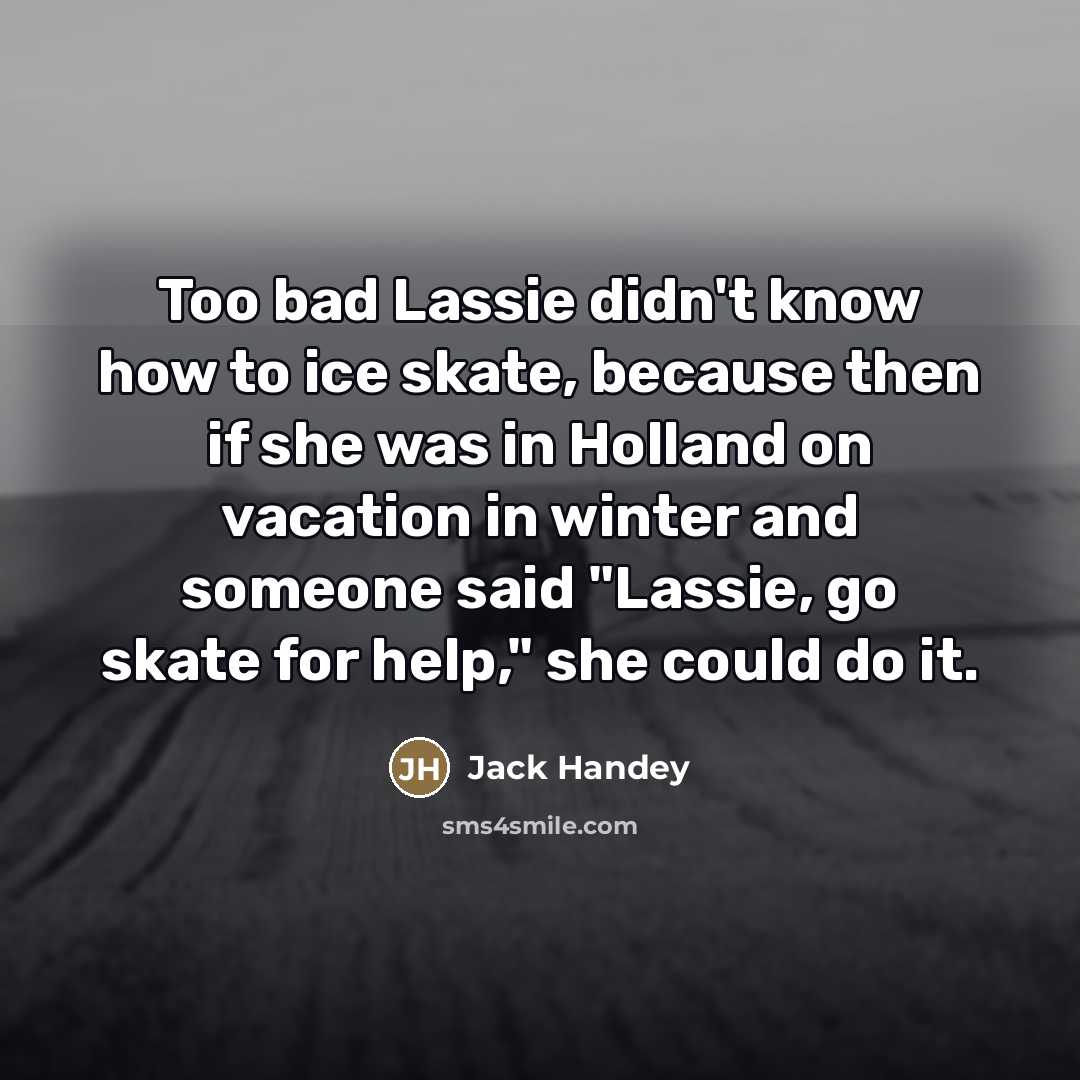 “Too bad Lassie didn't know how to ice skate, because…” quote by Jack Handey
