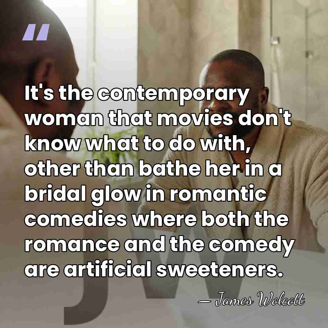 It's the contemporary woman that movies don't know what to do with,&hellip; - James Wolcott