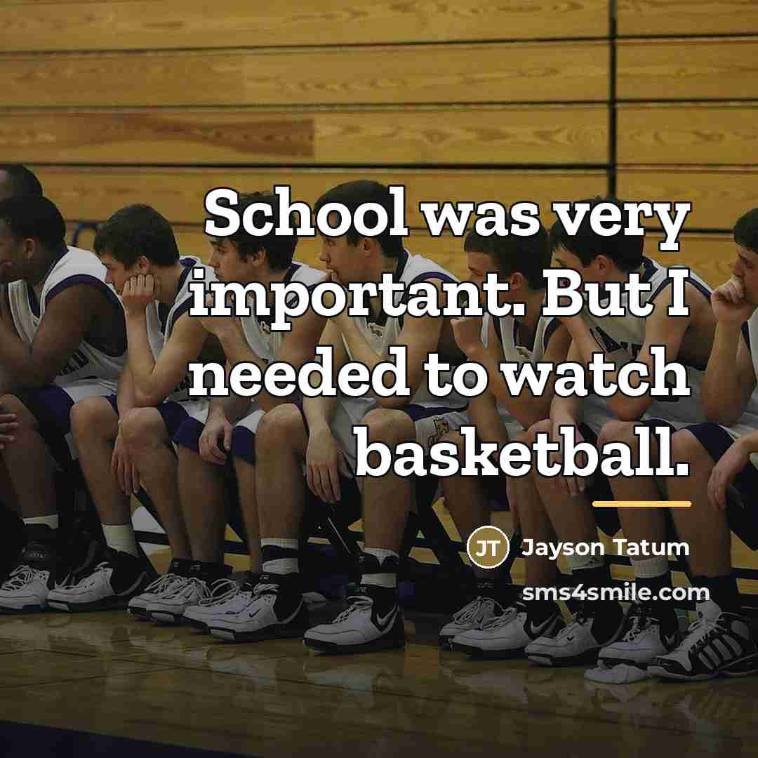 “School was very important. But I needed to watch basketball.…” quote by Jayson Tatum