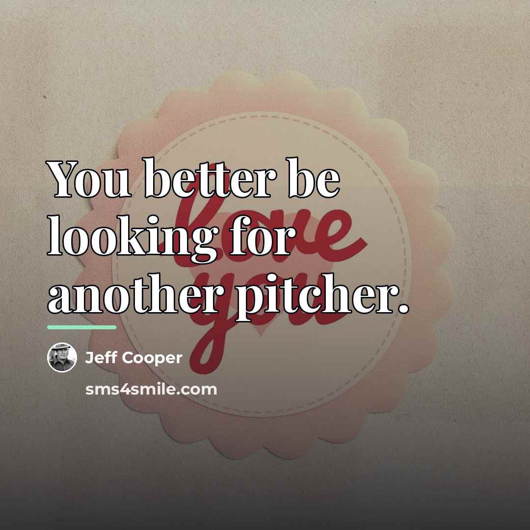 “You better be looking for another pitcher.…” quote by Jeff Cooper