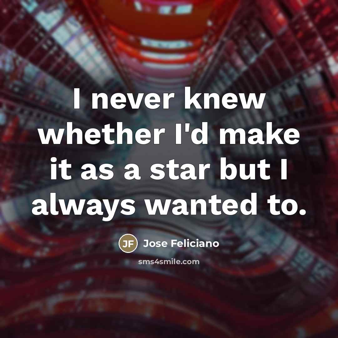 “I never knew whether I'd make it as a star…” quote by Jose Feliciano