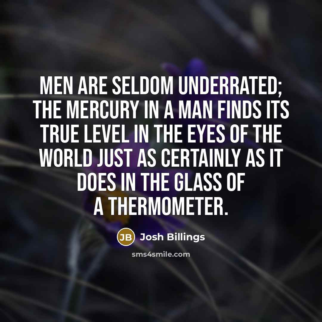 “Men are seldom underrated; the mercury in a man finds…” quote by Josh Billings