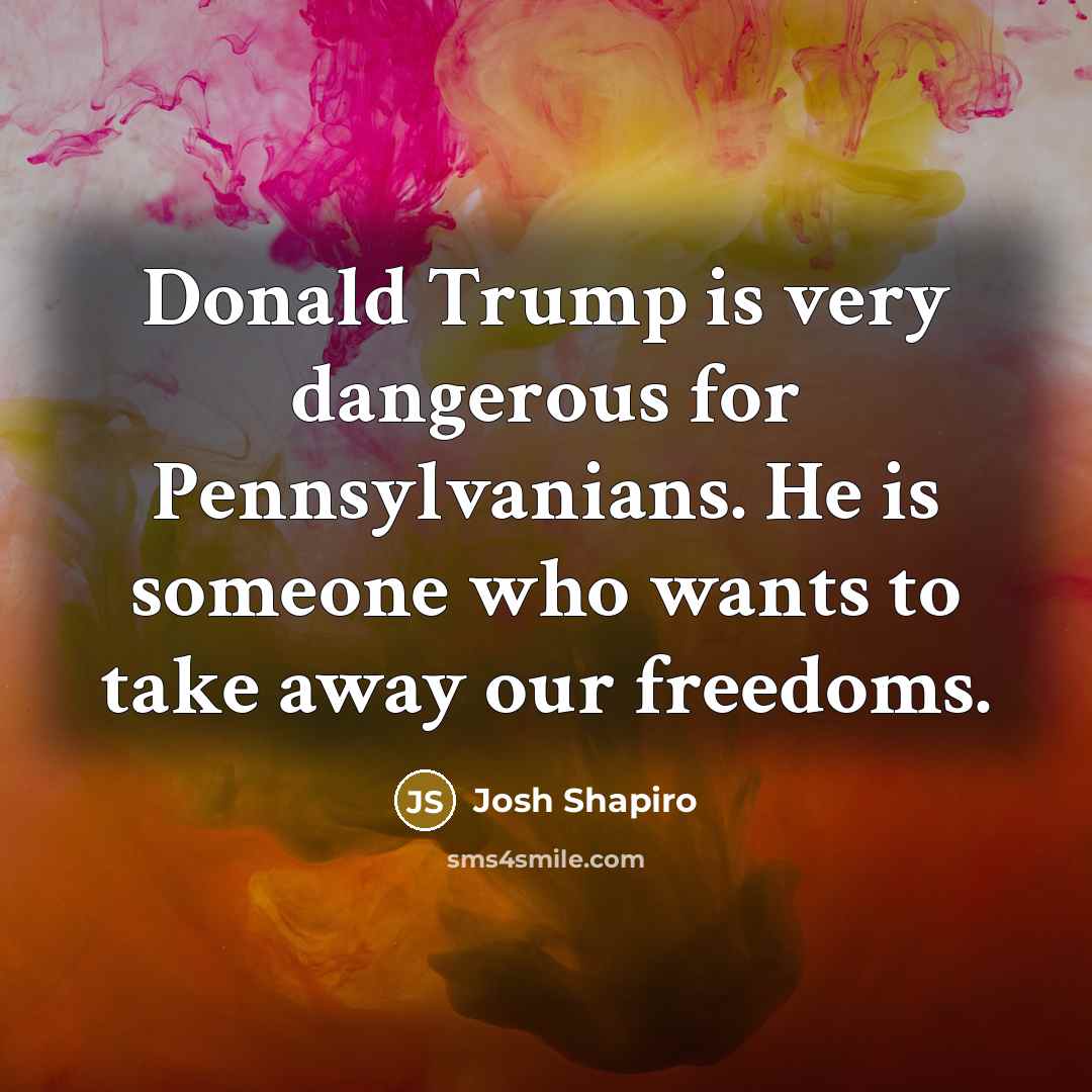 “Donald Trump is very dangerous for Pennsylvanians. He is someone…” quote by Josh Shapiro