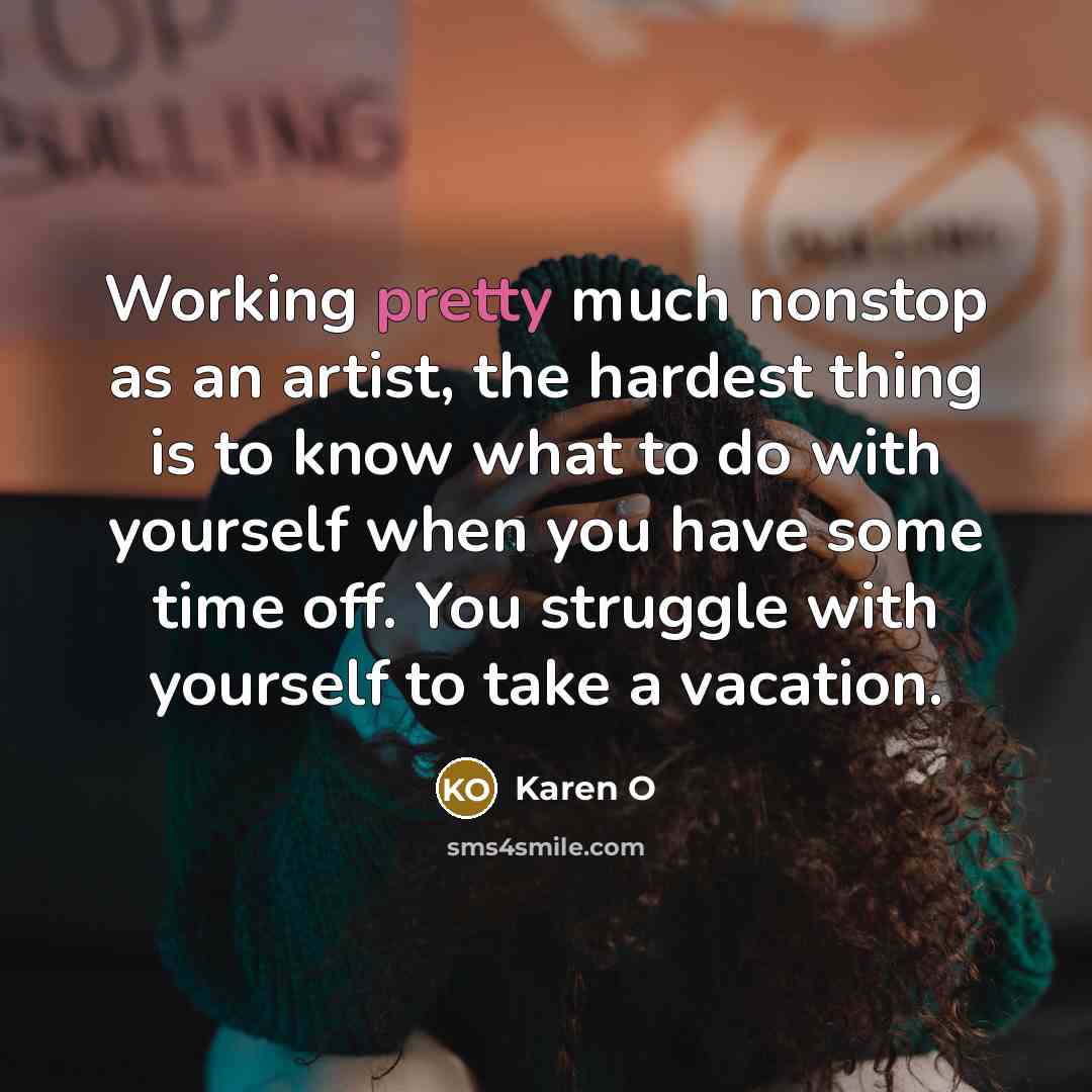“Working pretty much nonstop as an artist, the hardest thing…” quote by Karen O