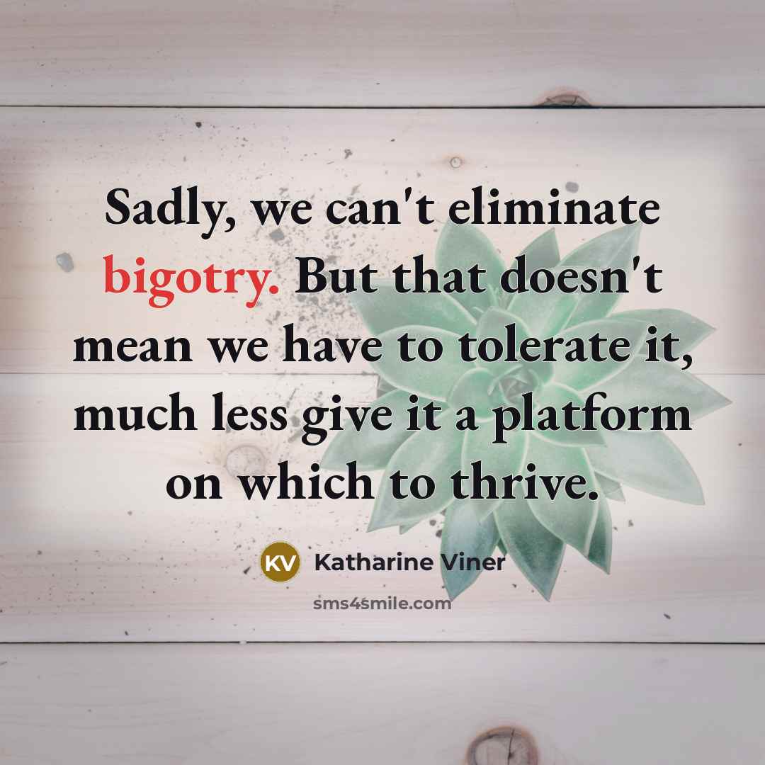 “Sadly, we can't eliminate bigotry. But that doesn't mean we…” quote by Katharine Viner