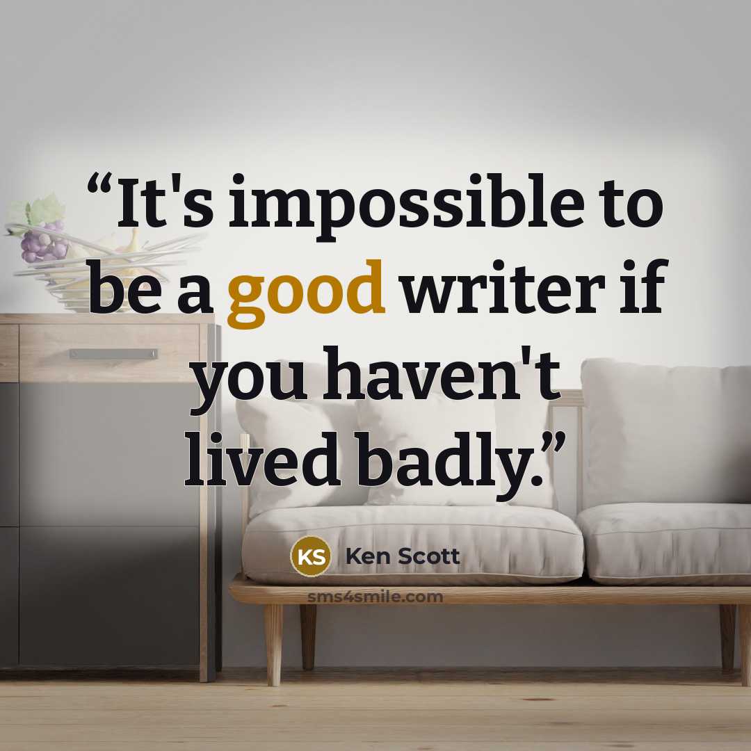 “It's impossible to be a good writer if you haven't lived badly.” quote by Ken Scott