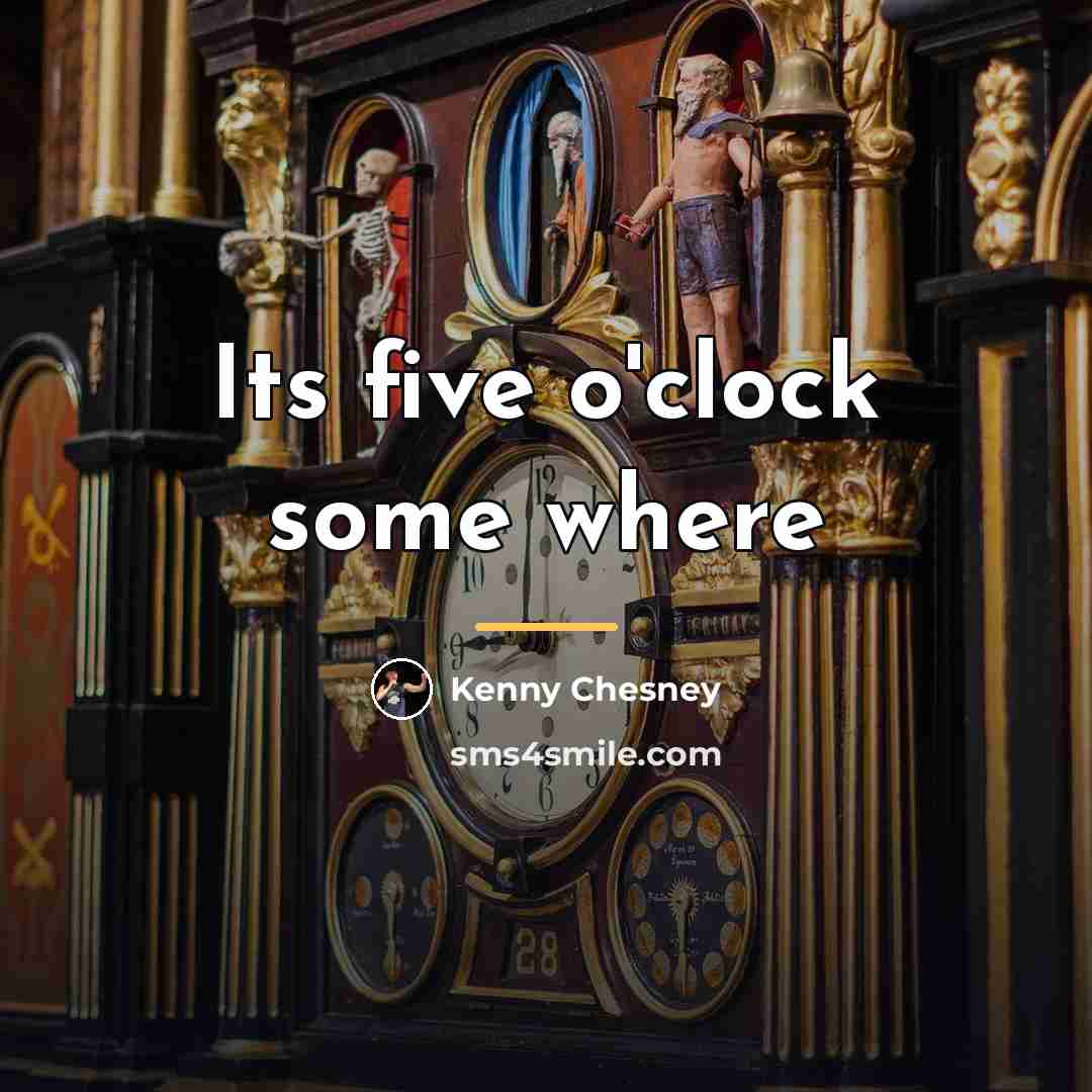 “Its five o'clock some where…” quote by Kenny Chesney