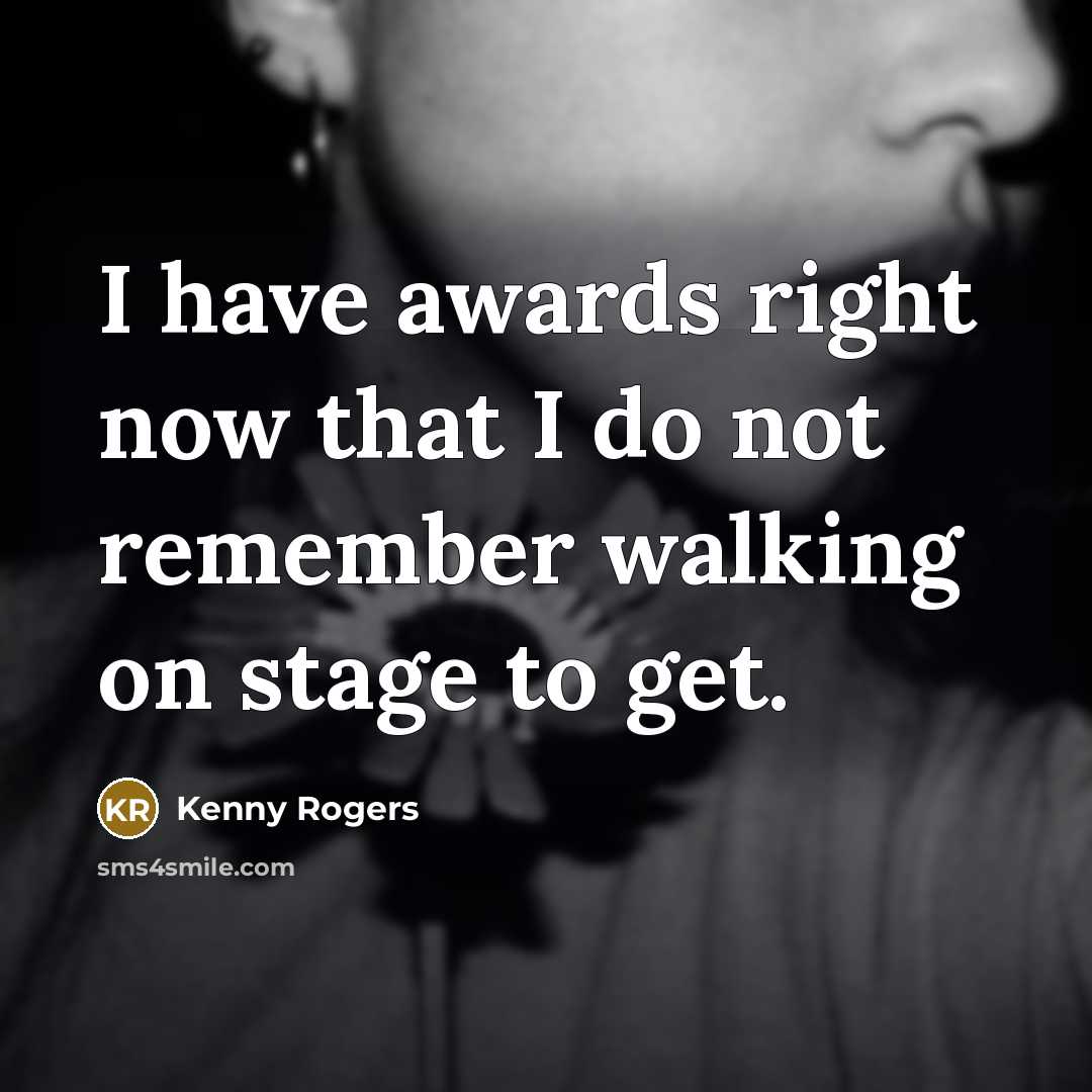 “I have awards right now that I do not remember…” quote by Kenny Rogers