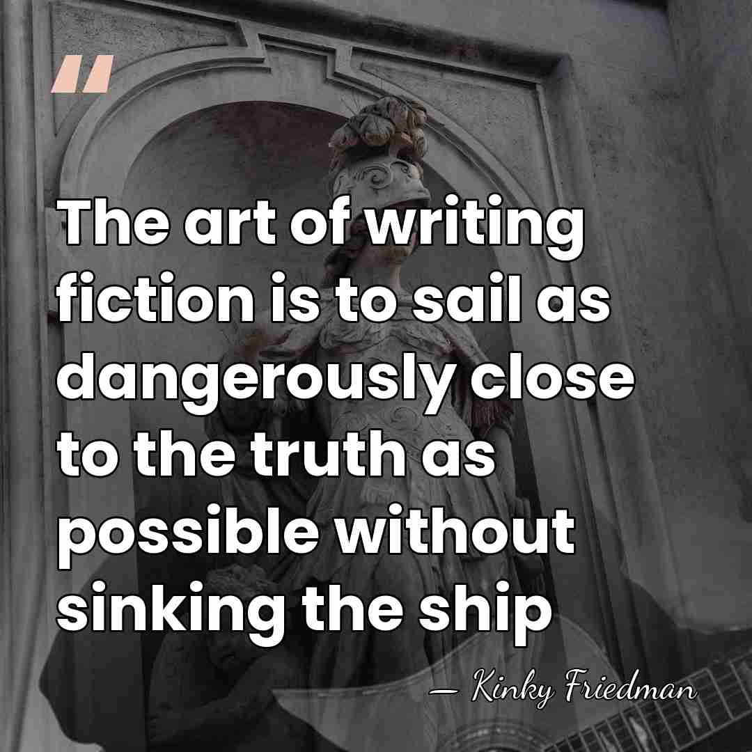 The art of writing fiction is to sail as dangerously close to&hellip; - Kinky Friedman