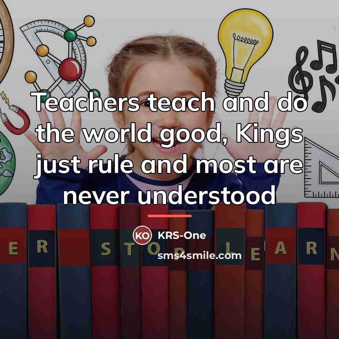 “Teachers teach and do the world good, Kings just rule…” quote by KRS-One