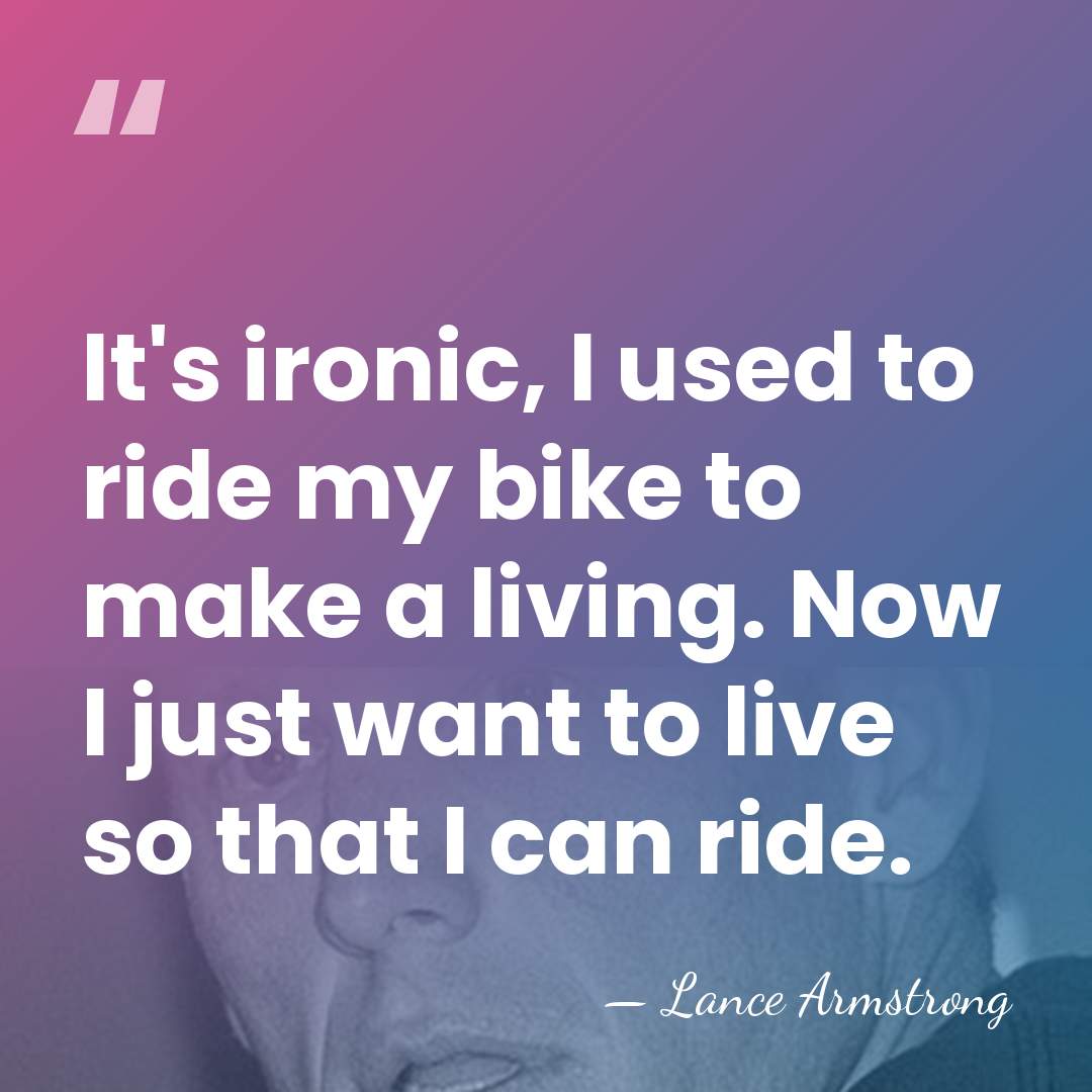 It's ironic, I used to ride my bike to make a living.&hellip; - Lance Armstrong