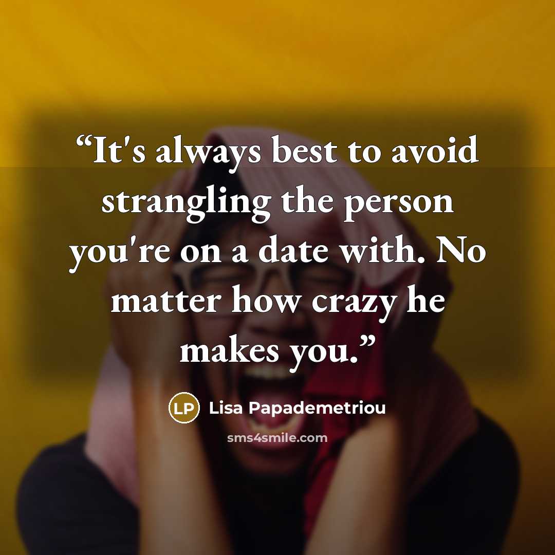 “It's always best to avoid strangling the person you're on a date with. No matter how crazy he makes you.” quote by Lisa Papademetriou