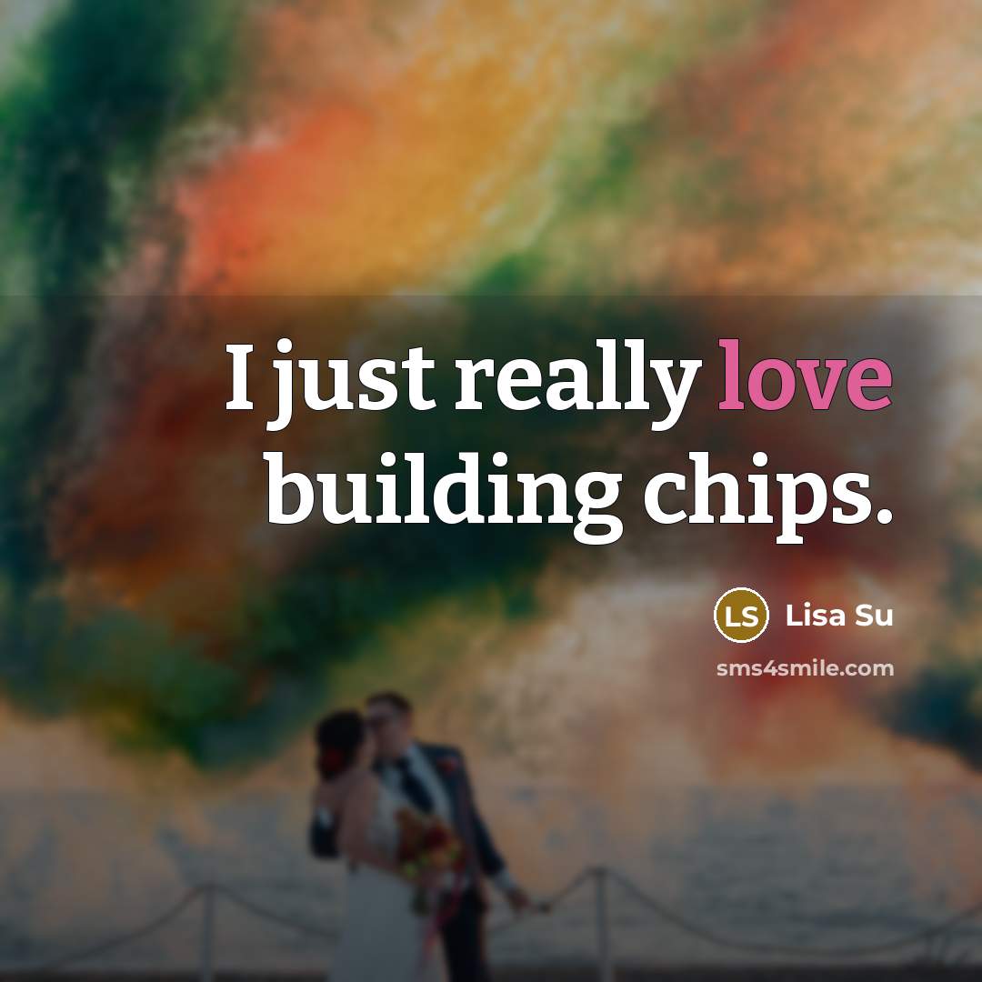 “I just really love building chips.…” quote by Lisa Su