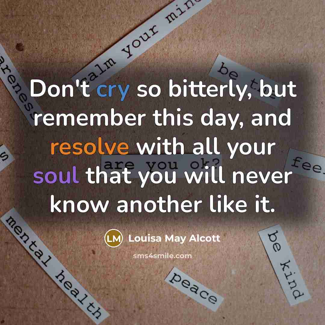 “Don't cry so bitterly, but remember this day, and resolve…” quote by Louisa May Alcott