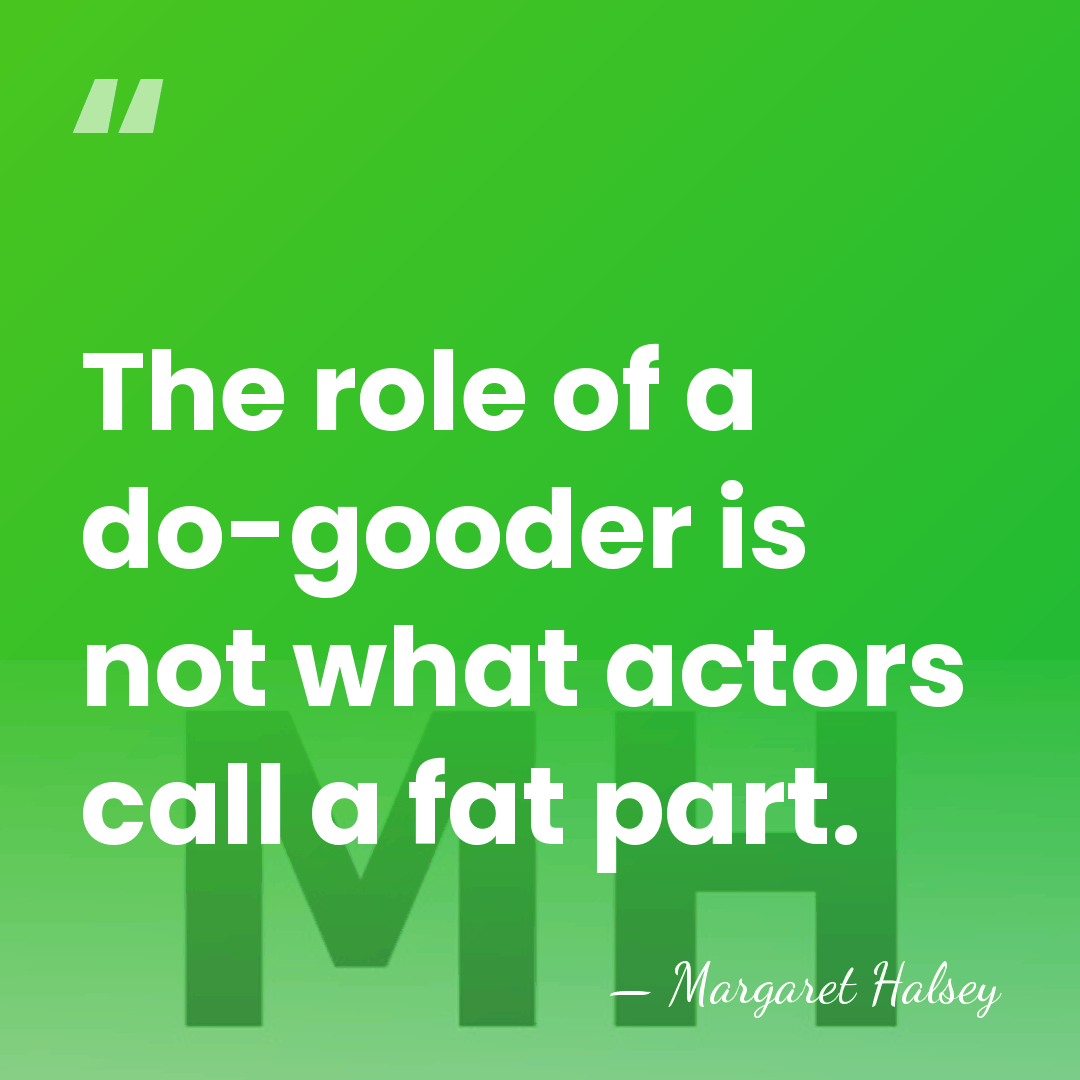 The role of a do-gooder is not what actors call a fat&hellip; - Margaret Halsey