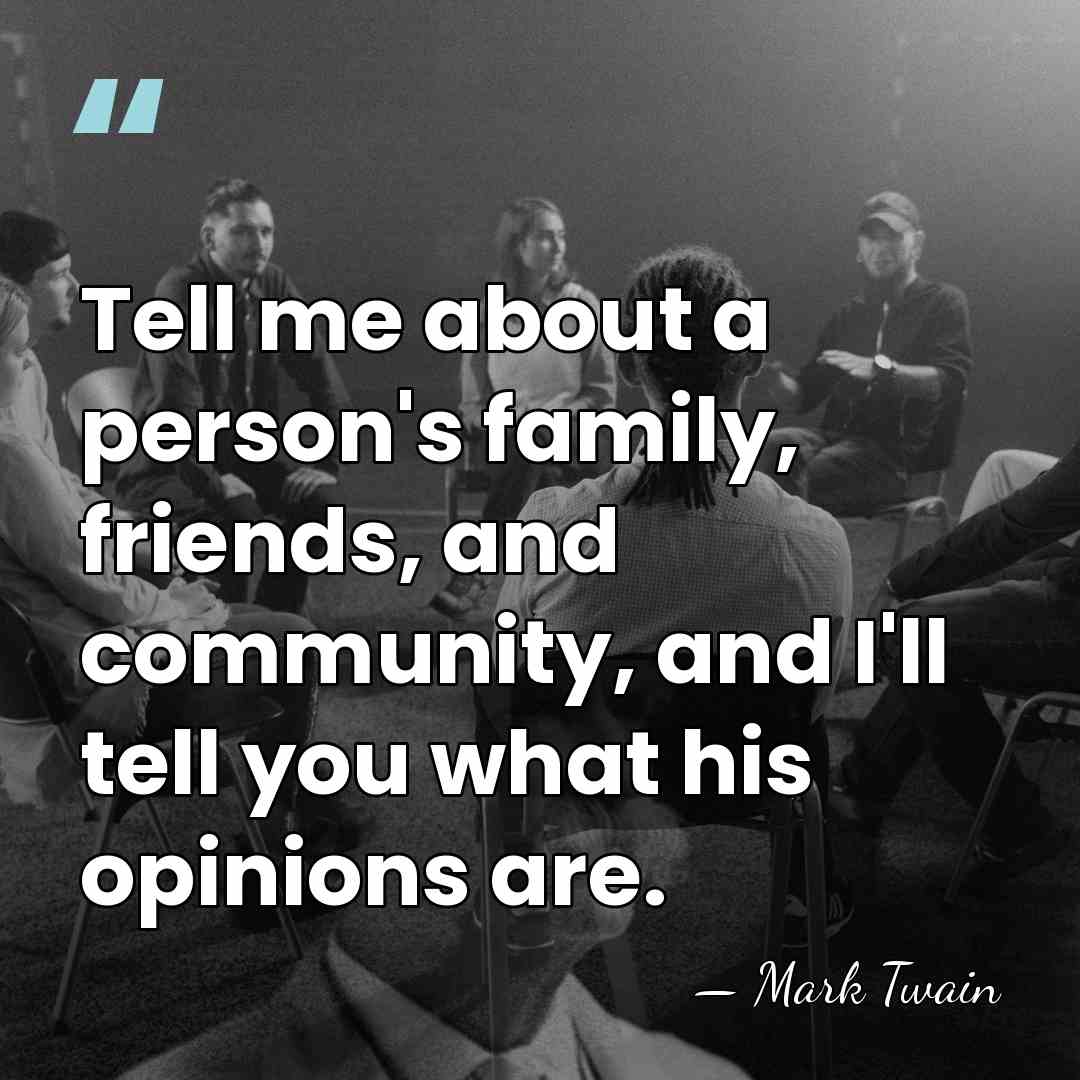 Tell me about a person's family, friends, and community, and I'll tell&hellip; - Mark Twain