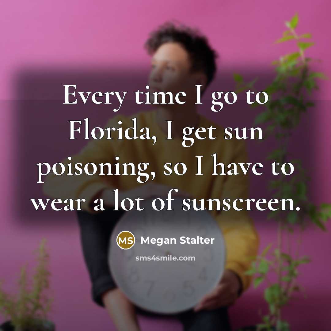 “Every time I go to Florida, I get sun poisoning,…” quote by Megan Stalter