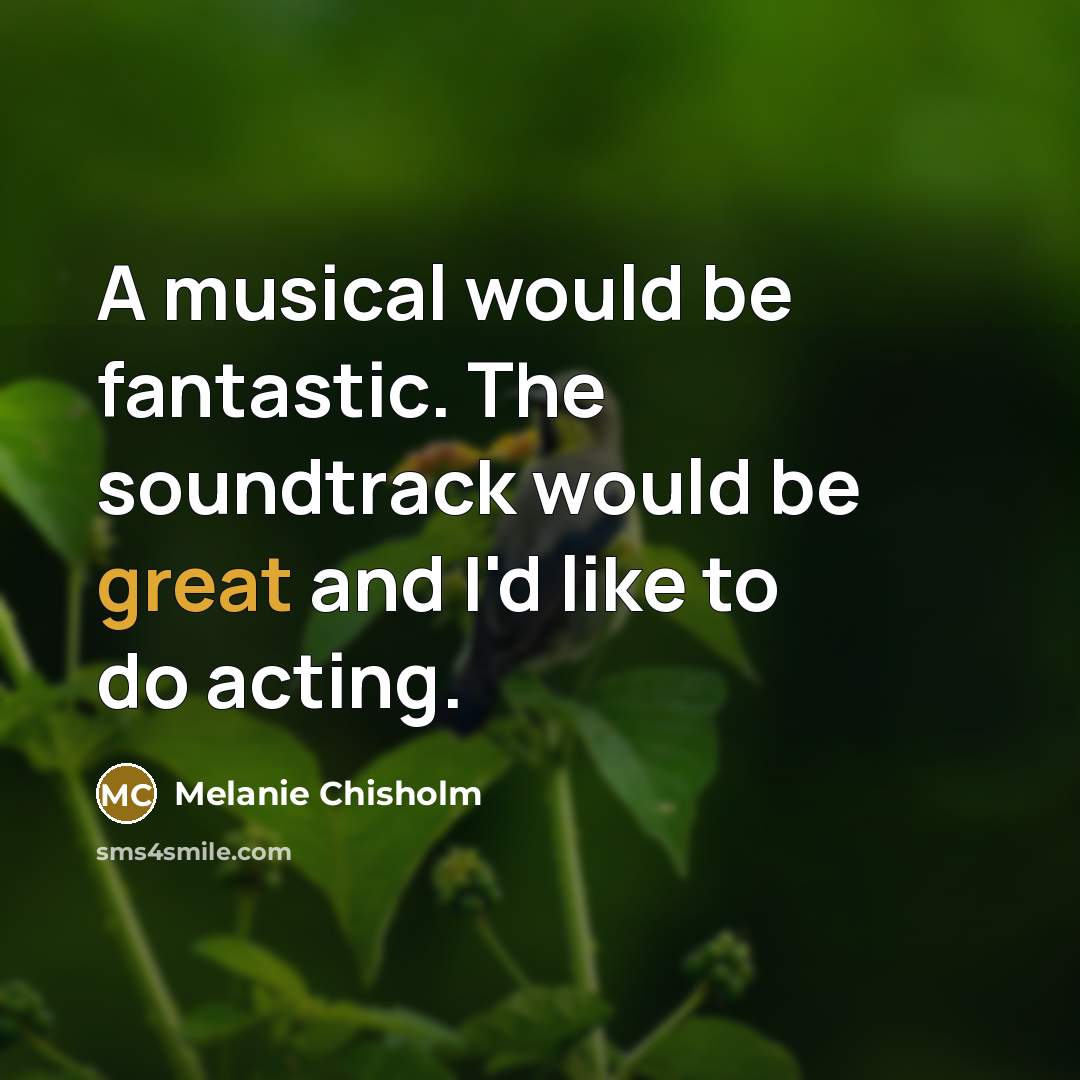 “A musical would be fantastic. The soundtrack would be great…” quote by Melanie Chisholm