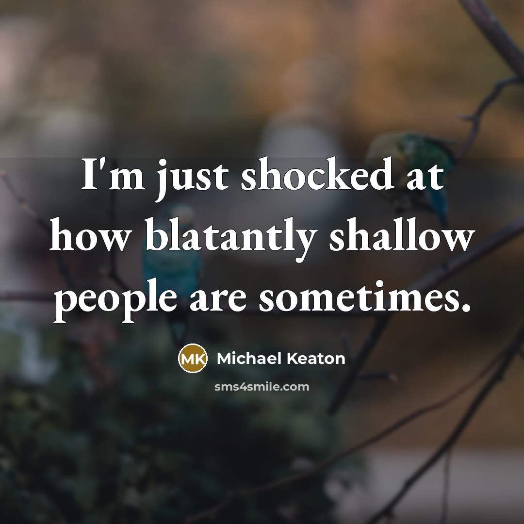 “I'm just shocked at how blatantly shallow people are sometimes.…” quote by Michael Keaton