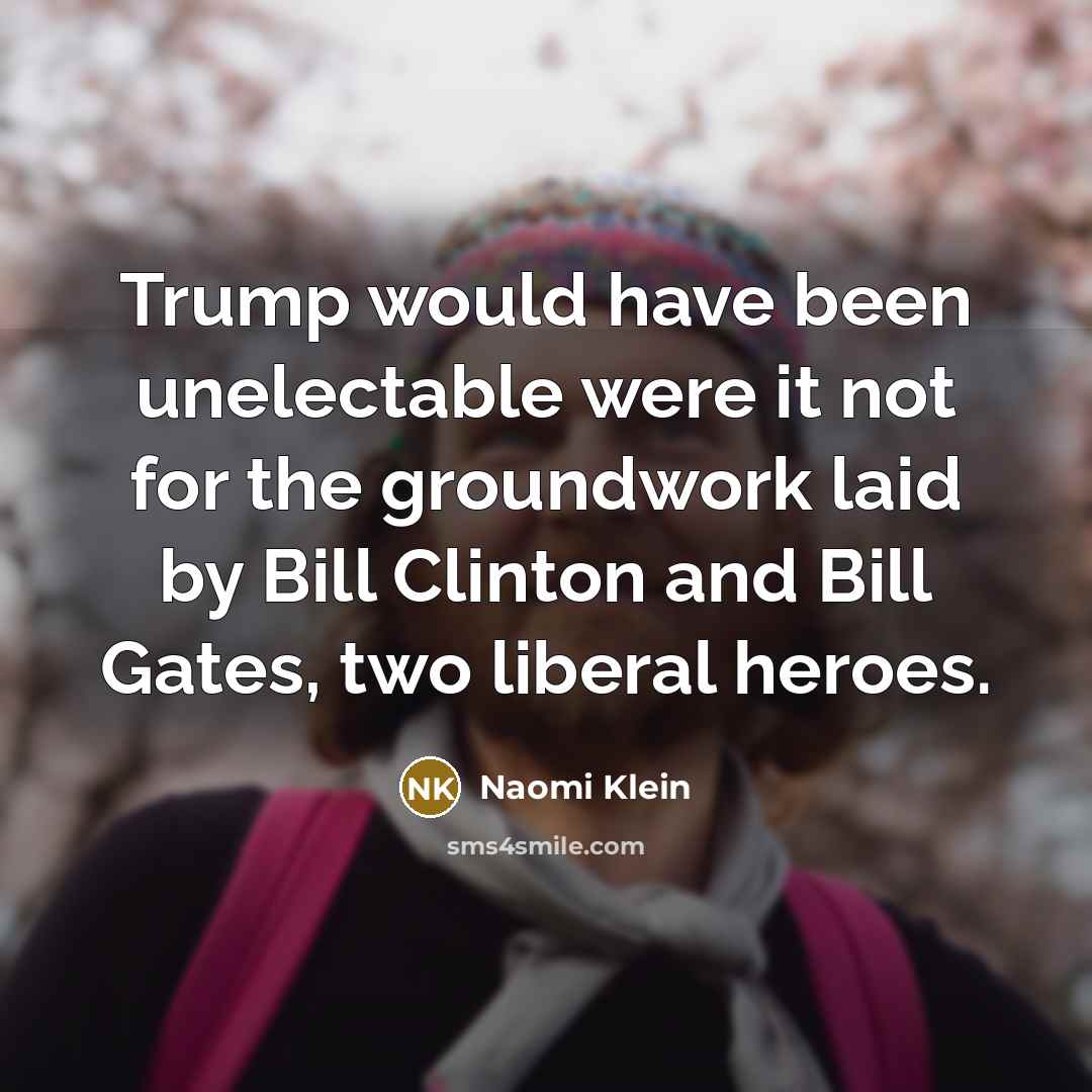 “Trump would have been unelectable were it not for the…” quote by Naomi Klein