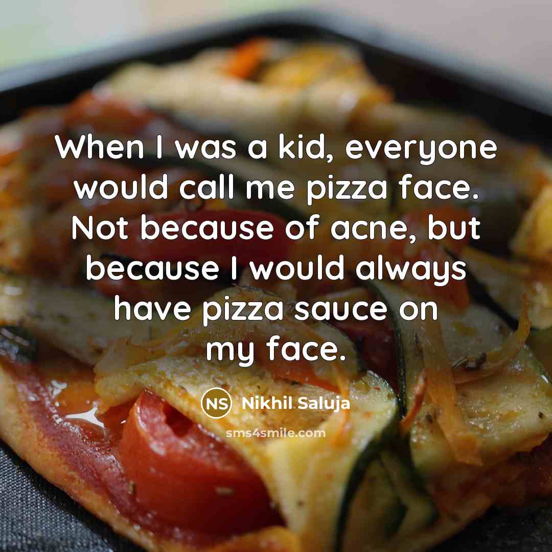 “When I was a kid, everyone would call me pizza face. Not because of acne, but because I would always have pizza sauce on my face.” quote by Nikhil Saluja