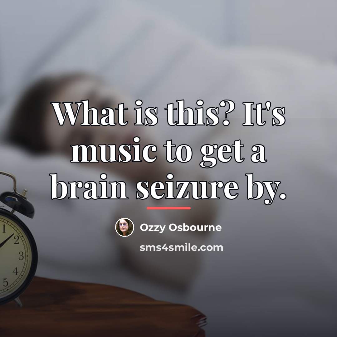 “What is this? It's music to get a brain seizure…” quote by Ozzy Osbourne