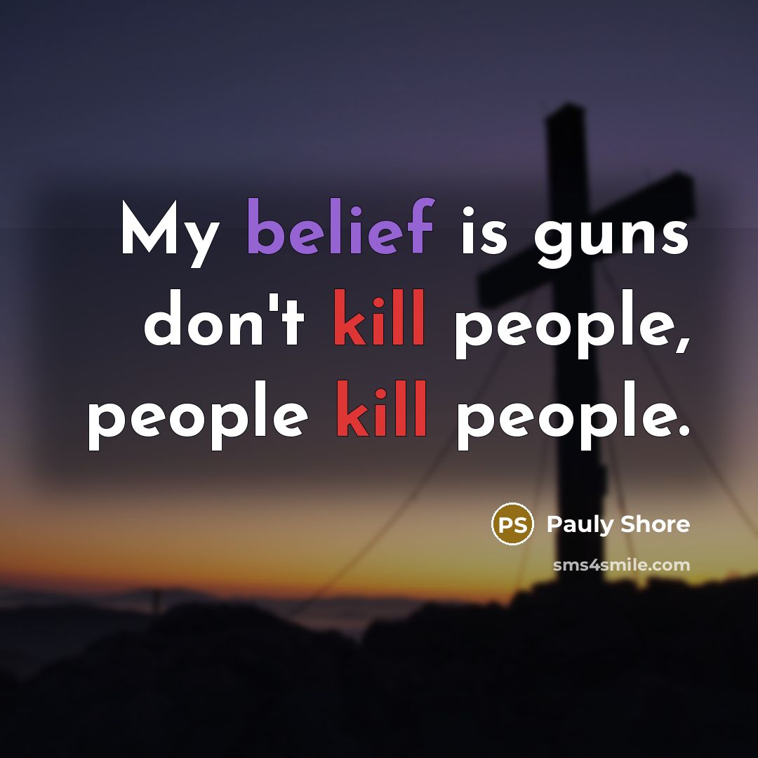 “My belief is guns don't kill people, people kill people.” quote by Pauly Shore